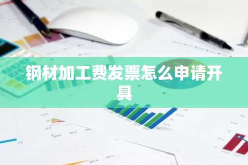 钢材加工费发票怎么申请开具