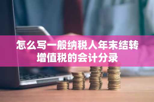 怎么写一般纳税人年末结转增值税的会计分录