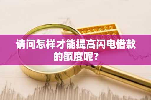 请问怎样才能提高闪电借款的额度呢？
