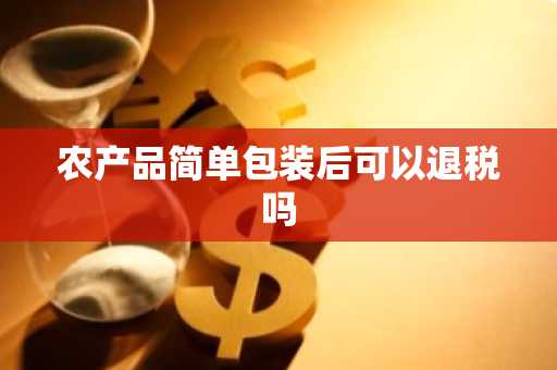 农产品简单包装后可以退税吗