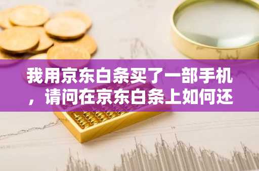 我用京东白条买了一部手机，请问在京东白条上如何还款？