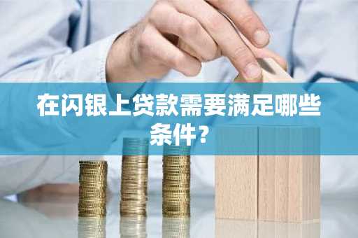 在闪银上贷款需要满足哪些条件？