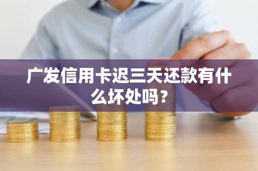 广发信用卡迟三天还款有什么坏处吗？