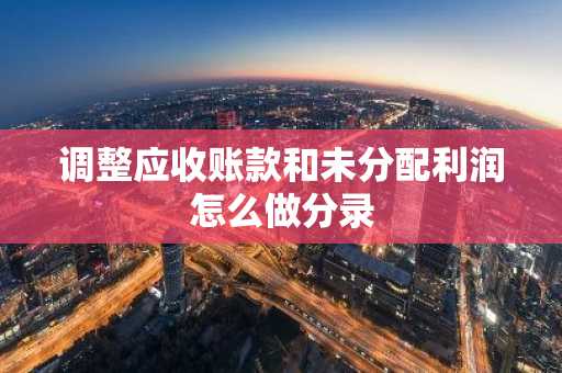 调整应收账款和未分配利润怎么做分录