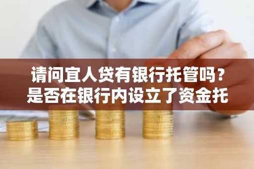 请问宜人贷有银行托管吗？是否在银行内设立了资金托管的账户？