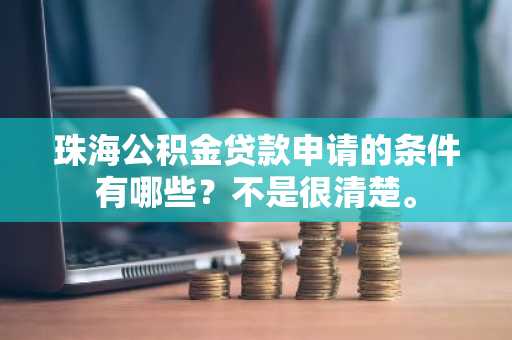珠海公积金贷款申请的条件有哪些？不是很清楚。