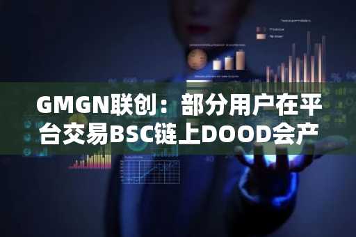 GMGN联创：部分用户在平台交易BSC链上DOOD会产生损失，正修复并将会全额赔付