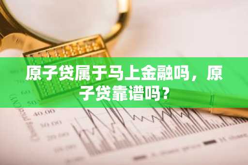 原子贷属于马上金融吗，原子贷靠谱吗？