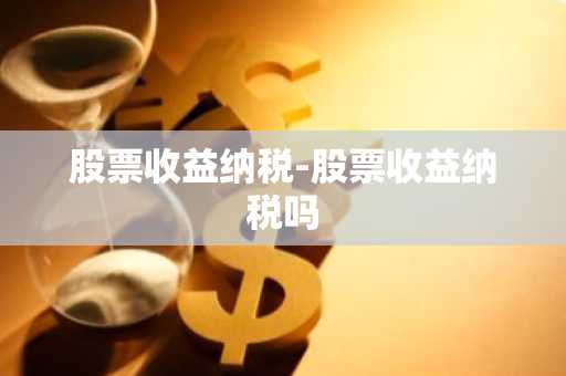 股票收益纳税-股票收益纳税吗