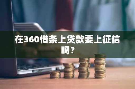 在360借条上贷款要上征信吗？