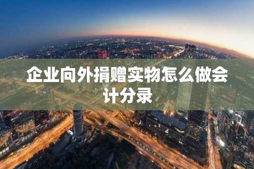 企业向外捐赠实物怎么做会计分录