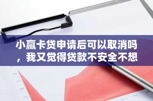小赢卡贷申请后可以取消吗，我又觉得贷款不安全不想贷了