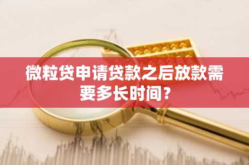 微粒贷申请贷款之后放款需要多长时间？
