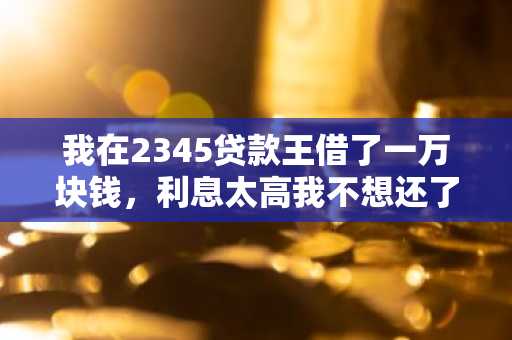 我在2345贷款王借了一万块钱，利息太高我不想还了。我想知道逾期两个月会有什么后果？