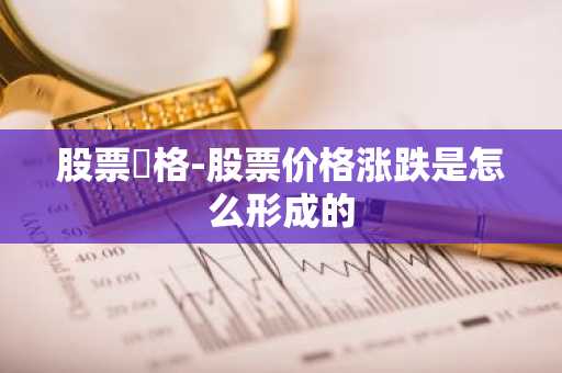 股票價格-股票价格涨跌是怎么形成的