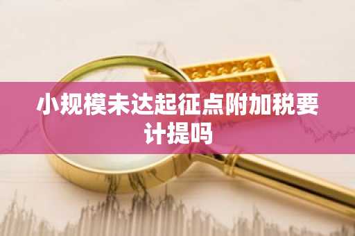小规模未达起征点附加税要计提吗