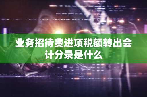 业务招待费进项税额转出会计分录是什么