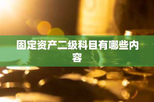 固定资产二级科目有哪些内容