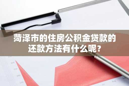菏泽市的住房公积金贷款的还款方法有什么呢？