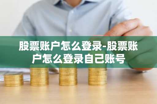 股票账户怎么登录-股票账户怎么登录自己账号