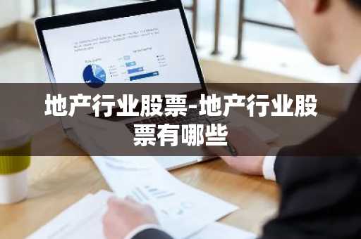地产行业股票-地产行业股票有哪些