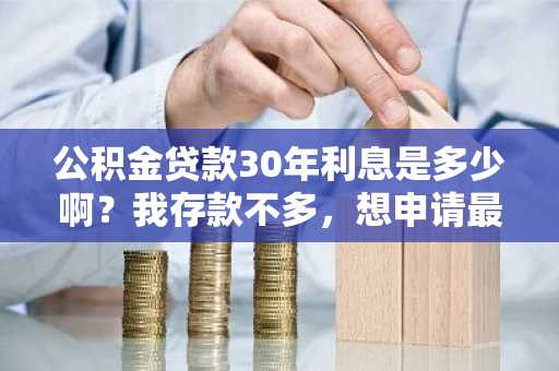 公积金贷款30年利息是多少啊？我存款不多，想申请最长分期。