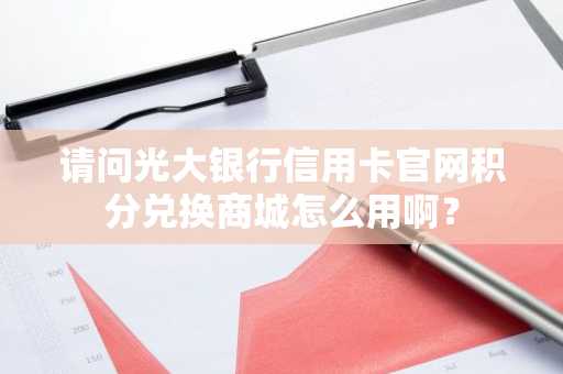 请问光大银行信用卡官网积分兑换商城怎么用啊？
