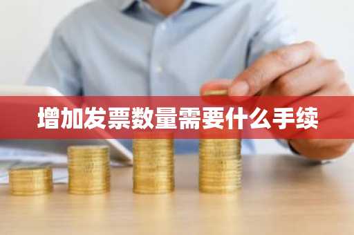 增加发票数量需要什么手续
