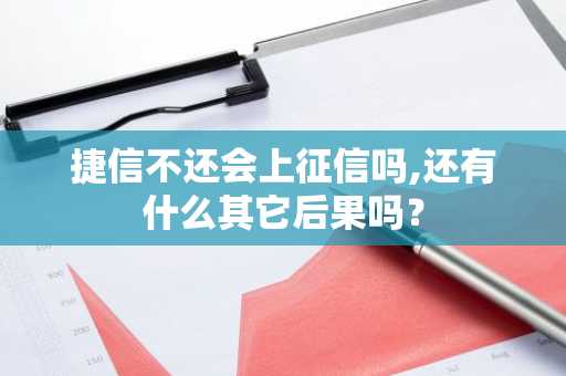 捷信不还会上征信吗,还有什么其它后果吗？