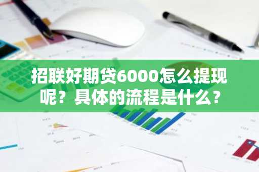 招联好期贷6000怎么提现呢？具体的流程是什么？