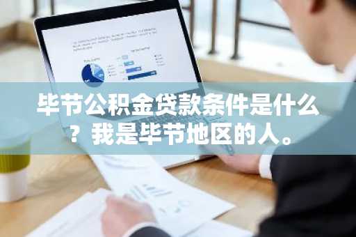 毕节公积金贷款条件是什么？我是毕节地区的人。