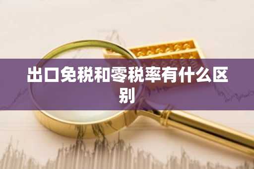 出口免税和零税率有什么区别
