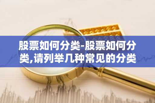 股票如何分类-股票如何分类,请列举几种常见的分类标准