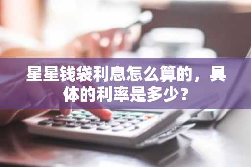 星星钱袋利息怎么算的，具体的利率是多少？