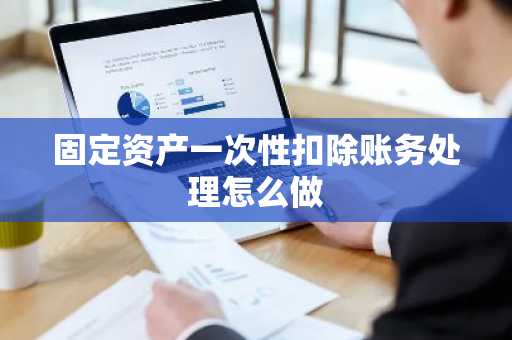 固定资产一次性扣除账务处理怎么做