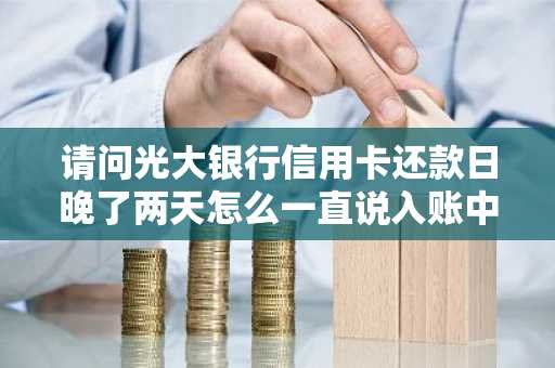 请问光大银行信用卡还款日晚了两天怎么一直说入账中？