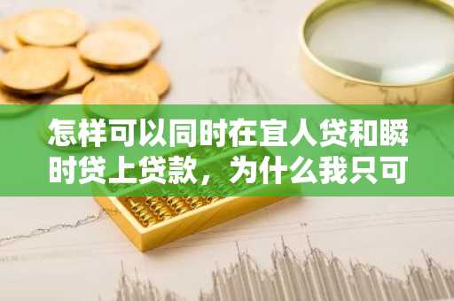 怎样可以同时在宜人贷和瞬时贷上贷款，为什么我只可以用宜人贷？