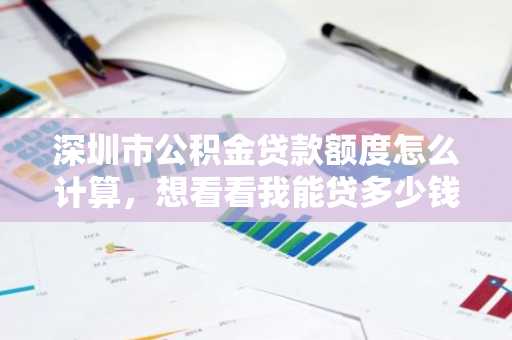 深圳市公积金贷款额度怎么计算，想看看我能贷多少钱