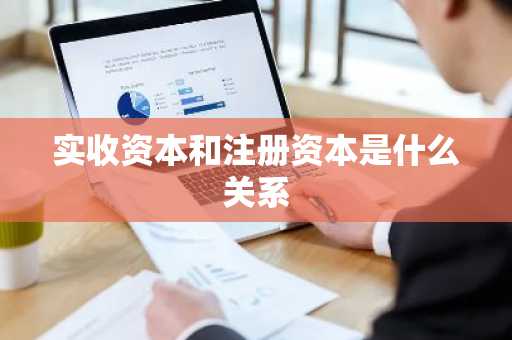 实收资本和注册资本是什么关系