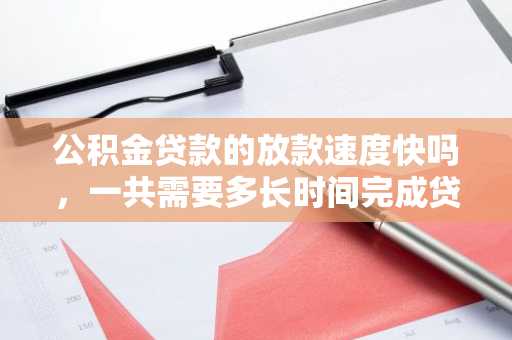 公积金贷款的放款速度快吗，一共需要多长时间完成贷款？