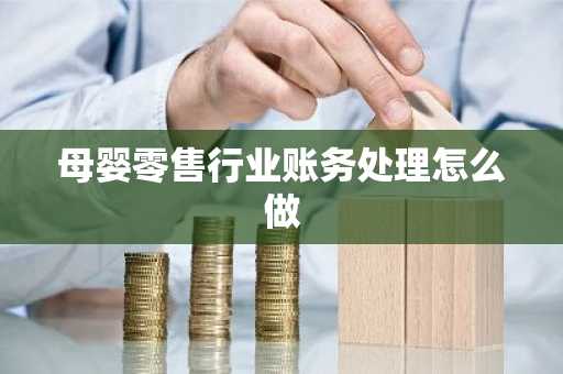 母婴零售行业账务处理怎么做