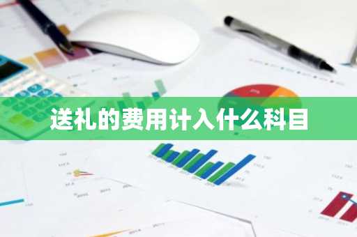 送礼的费用计入什么科目