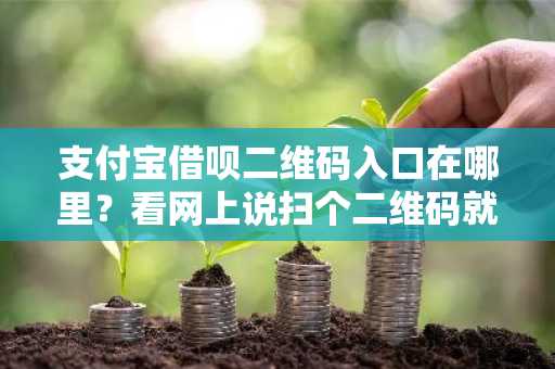 支付宝借呗二维码入口在哪里？看网上说扫个二维码就能开通。