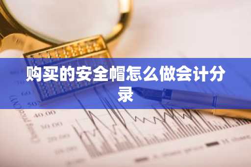 购买的安全帽怎么做会计分录