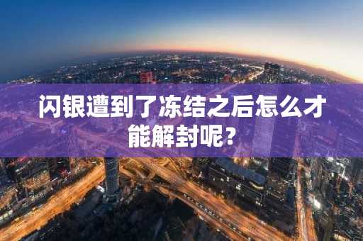 闪银遭到了冻结之后怎么才能解封呢？