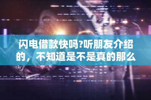 闪电借款快吗?听朋友介绍的，不知道是不是真的那么快。 　　