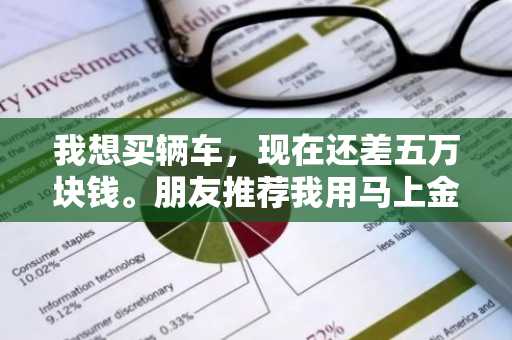 我想买辆车，现在还差五万块钱。朋友推荐我用马上金融，我想知道马上金融能贷5万块钱么？