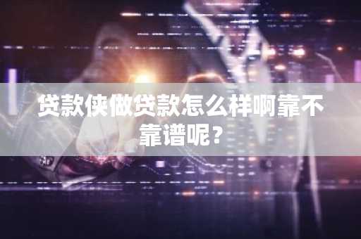 贷款侠做贷款怎么样啊靠不靠谱呢？