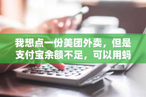 我想点一份美团外卖，但是支付宝余额不足，可以用蚂蚁花呗来付款么？