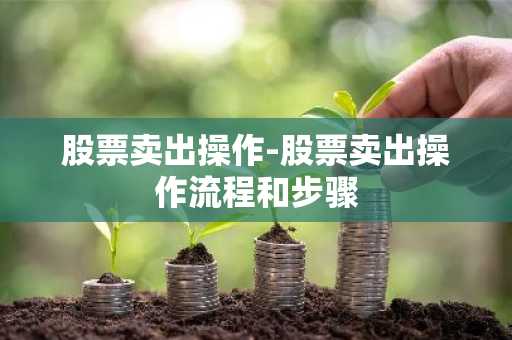 股票卖出操作-股票卖出操作流程和步骤